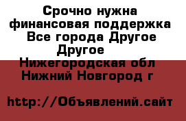 Срочно нужна финансовая поддержка! - Все города Другое » Другое   . Нижегородская обл.,Нижний Новгород г.
